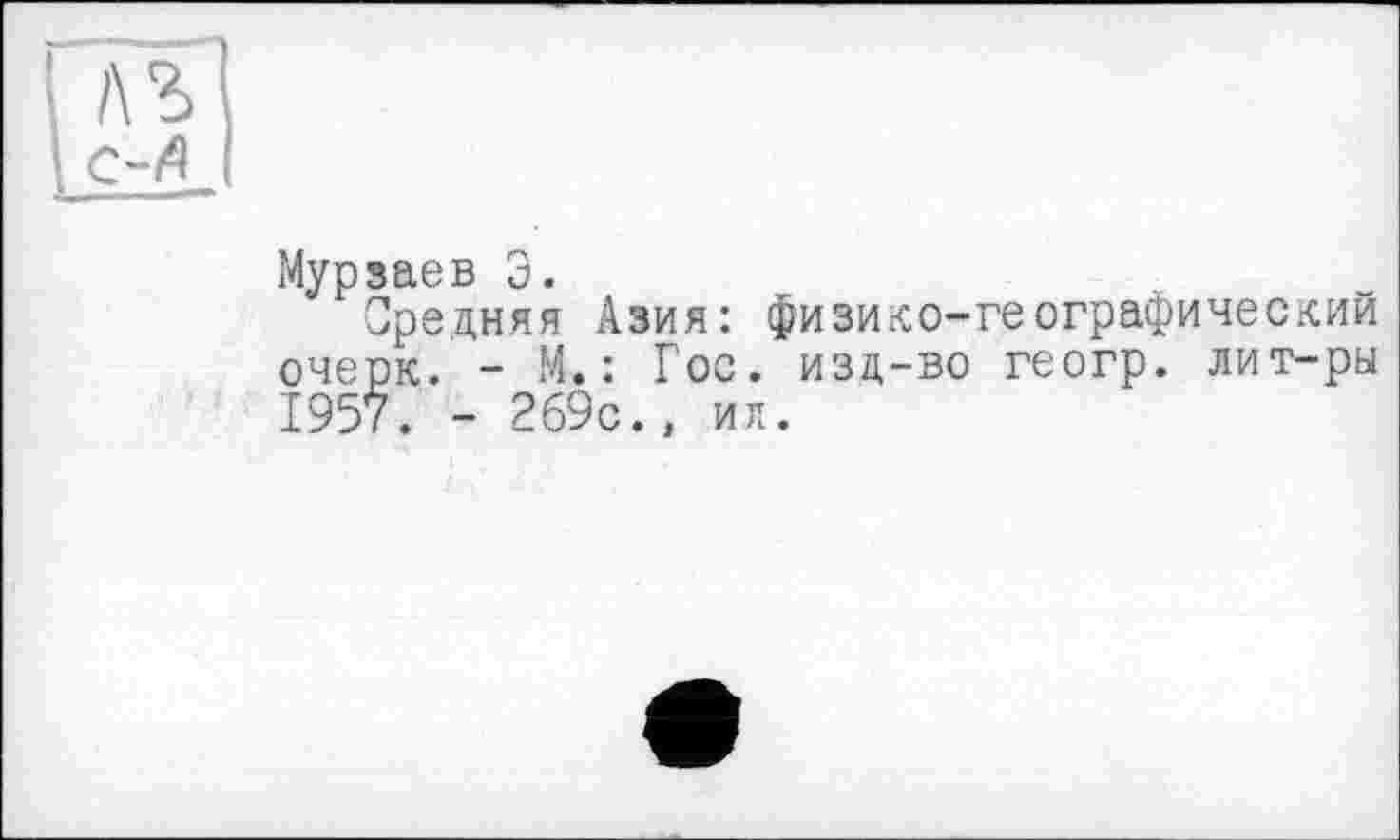 ﻿Мурзаев Э. . „
Средняя Азия: физико-географический очерк. - М. : Гос. изд-во геогр. лит-ры 1957. - 269с., ил.